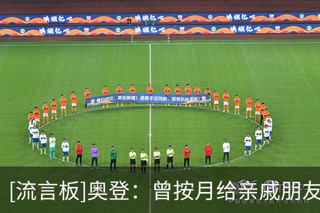 [流言板]奥登：曾按月给亲戚朋友发钱，收入中断后他们态度立刻转变
